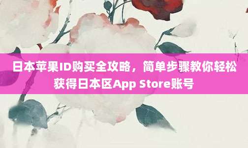 日本苹果ID购买全攻略,简单步骤教你轻松获得日本区App Store账号