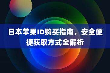 日本苹果ID购买指南,安全便捷获取方式全解析