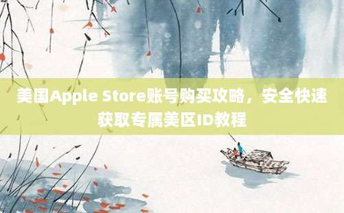 美国Apple Store账号购买攻略,安全快速获取专属美区ID教程