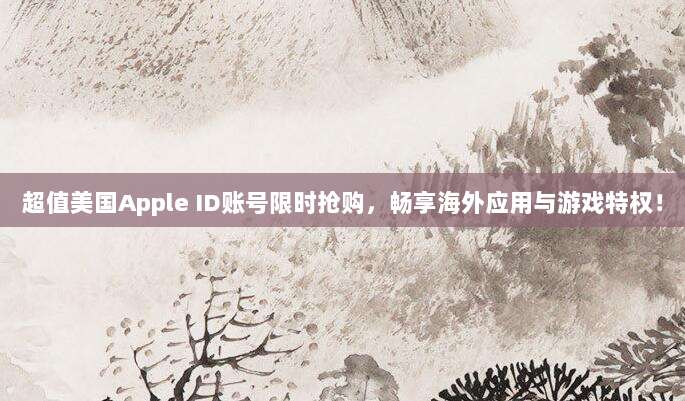 超值美国Apple ID账号限时抢购，畅享海外应用与游戏特权！