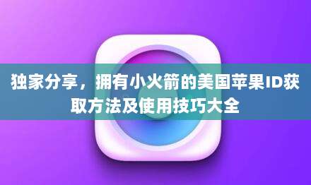 独家分享,拥有小火箭的美国苹果ID获取方法及使用技巧大全