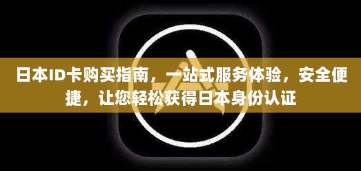 日本ID卡购买指南,一站式服务体验,安全便捷,让您轻松获得日本身份认证