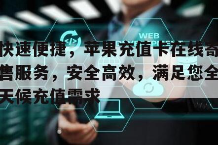 快速便捷，苹果充值卡在线寄售服务，安全高效，满足您全天候充值需求