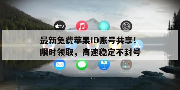 最新免费苹果ID账号共享！限时领取，高速稳定不封号