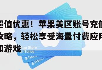 超值优惠！苹果美区账号充值攻略，轻松享受海量付费应用和游戏