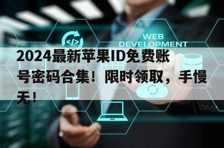 2024最新苹果ID免费账号密码合集！限时领取，手慢无！