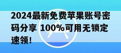 2024最新免费苹果账号密码分享 100%可用无锁定速领！