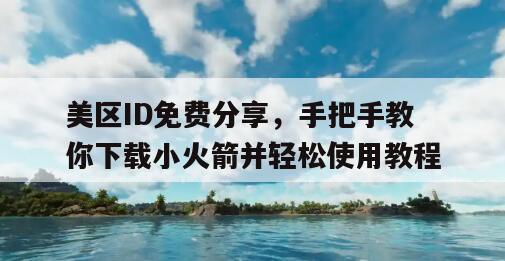 美区ID免费分享，手把手教你下载小火箭并轻松使用教程