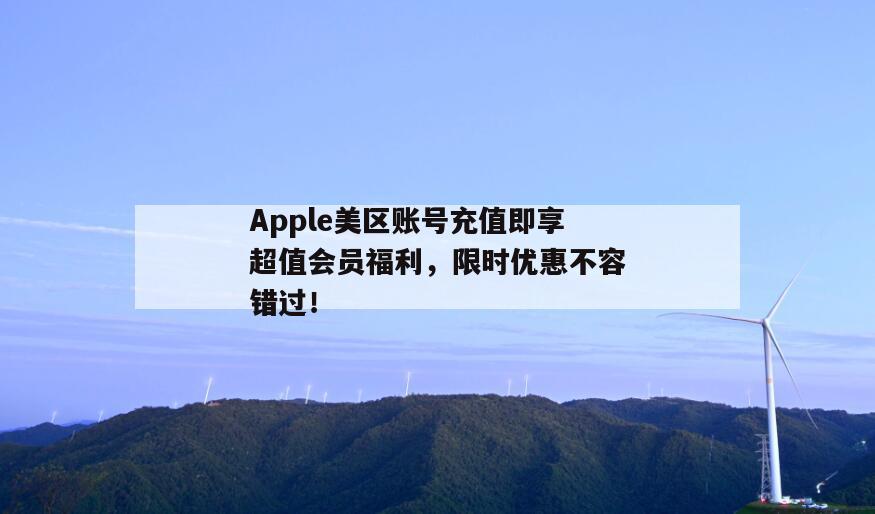 Apple美区账号充值即享超值会员福利，限时优惠不容错过！
