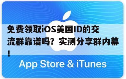 免费领取iOS美国ID的交流群靠谱吗？实测分享群内幕！
