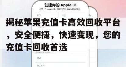 揭秘苹果充值卡高效回收平台，安全便捷，快速变现，您的充值卡回收首选