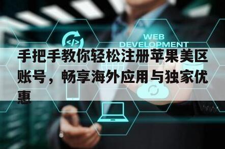 手把手教你轻松注册苹果美区账号，畅享海外应用与独家优惠