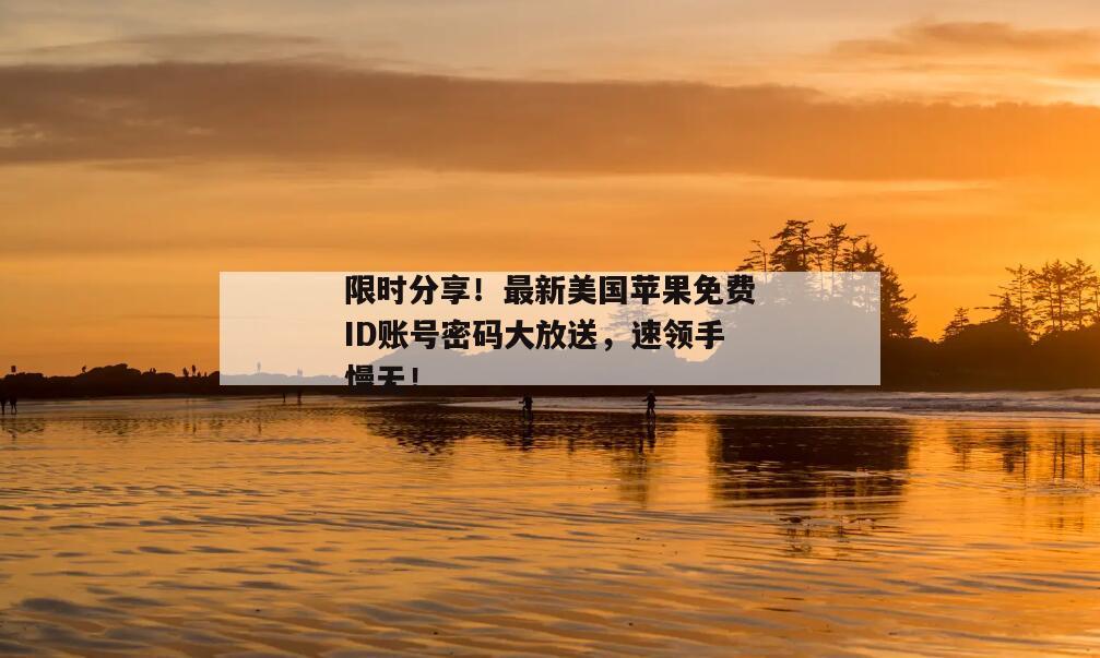 限时分享！最新美国苹果免费ID账号密码大放送，速领手慢无！