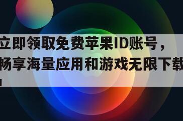 立即领取免费苹果ID账号，畅享海量应用和游戏无限下载！