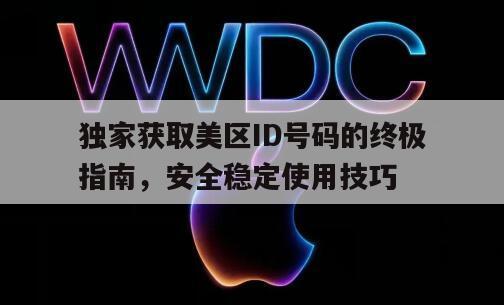 独家获取美区ID号码的终极指南，安全稳定使用技巧