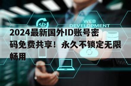 2024最新国外ID账号密码免费共享！永久不锁定无限畅用