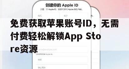 免费获取苹果账号ID，无需付费轻松解锁App Store资源