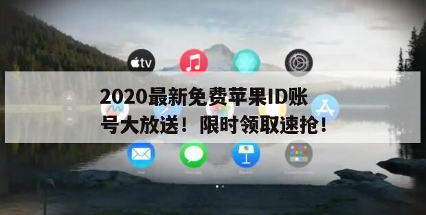 2020最新免费苹果ID账号大放送！限时领取速抢！