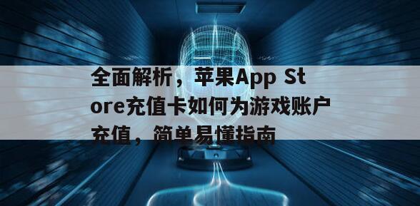 全面解析，苹果App Store充值卡如何为游戏账户充值，简单易懂指南