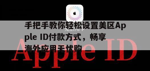 手把手教你轻松设置美区Apple ID付款方式，畅享海外应用无忧购