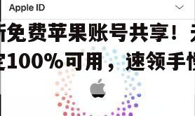 最新免费苹果账号共享！无需锁定100%可用，速领手慢无