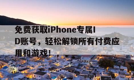 免费获取iPhone专属ID账号，轻松解锁所有付费应用和游戏！