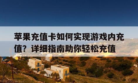 苹果充值卡如何实现游戏内充值？详细指南助你轻松充值