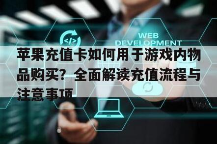 苹果充值卡如何用于游戏内物品购买？全面解读充值流程与注意事项