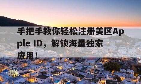 手把手教你轻松注册美区Apple ID，解锁海量独家应用！