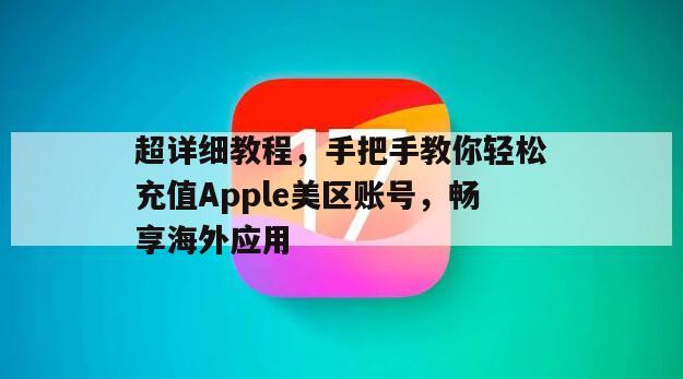 超详细教程，手把手教你轻松充值Apple美区账号，畅享海外应用