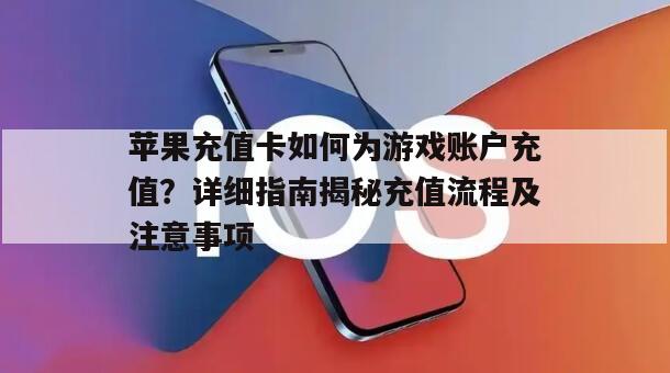 苹果充值卡如何为游戏账户充值？详细指南揭秘充值流程及注意事项