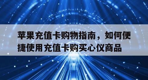 苹果充值卡购物指南，如何便捷使用充值卡购买心仪商品