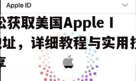 轻松获取美国Apple ID地址，详细教程与实用技巧分享