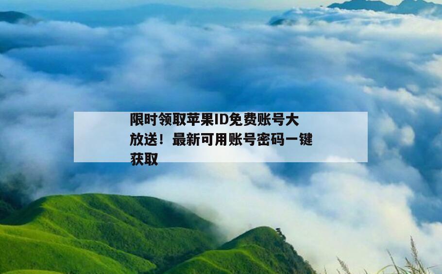 限时领取苹果ID免费账号大放送！最新可用账号密码一键获取