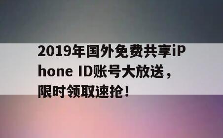 2019年国外免费共享iPhone ID账号大放送，限时领取速抢！