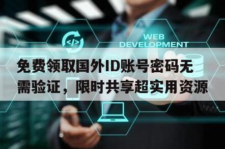 免费领取国外ID账号密码无需验证，限时共享超实用资源