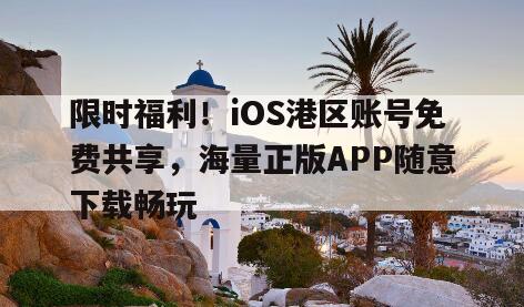 限时福利！iOS港区账号免费共享，海量正版APP随意下载畅玩
