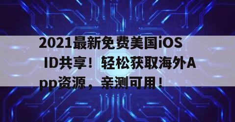 2021最新免费美国iOS ID共享！轻松获取海外App资源，亲测可用！