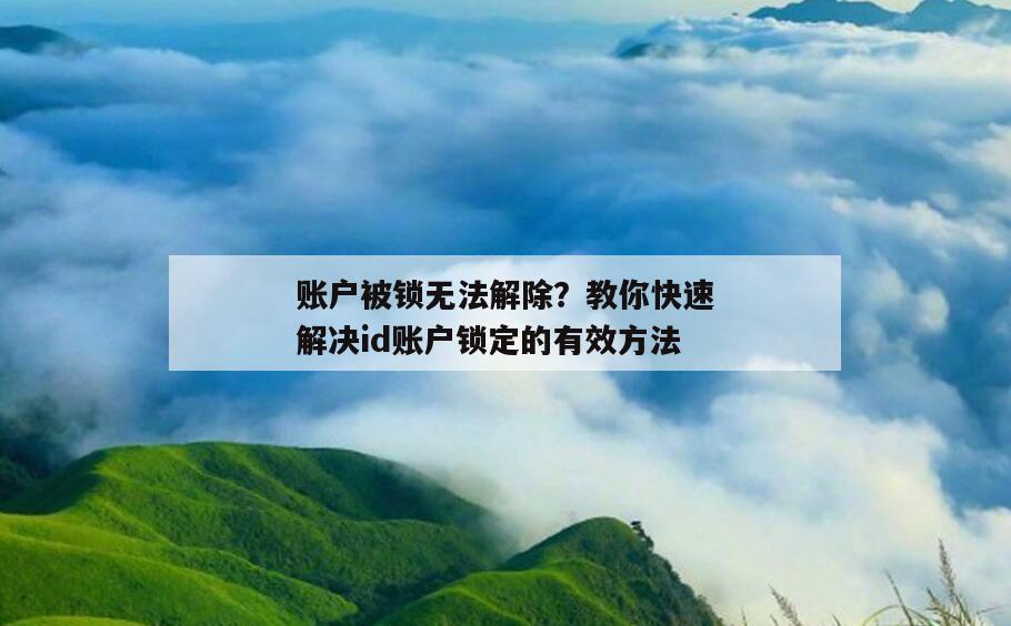 账户被锁无法解除？教你快速解决id账户锁定的有效方法
