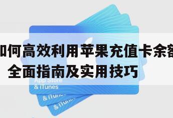 如何高效利用苹果充值卡余额，全面指南及实用技巧