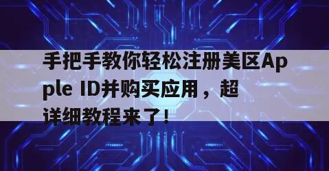 手把手教你轻松注册美区Apple ID并购买应用，超详细教程来了！