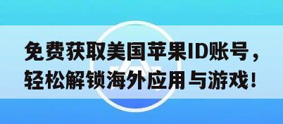 免费获取美国苹果ID账号，轻松解锁海外应用与游戏！