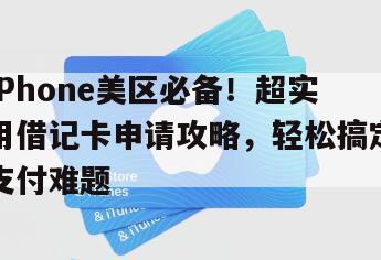 iPhone美区必备！超实用借记卡申请攻略，轻松搞定支付难题