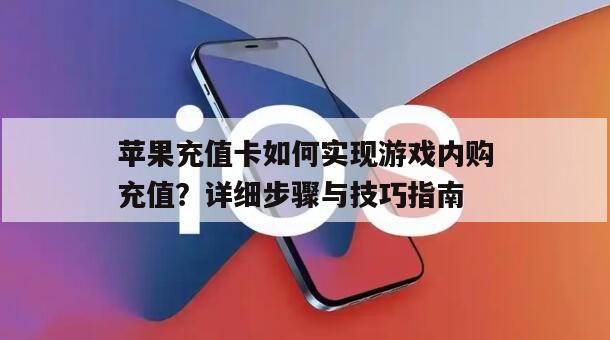 苹果充值卡如何实现游戏内购充值？详细步骤与技巧指南