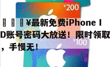 🔥最新免费iPhone ID账号密码大放送！限时领取，手慢无！