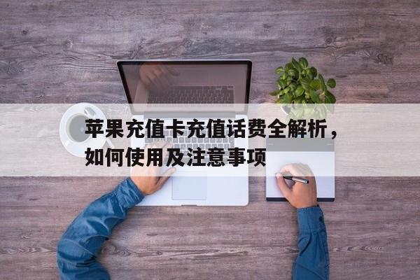 苹果充值卡充值话费全解析，如何使用及注意事项