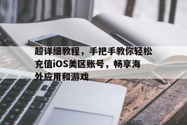 超详细教程，手把手教你轻松充值iOS美区账号，畅享海外应用和游戏