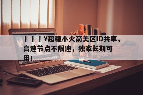 🔥超稳小火箭美区ID共享，高速节点不限速，独家长期可用！