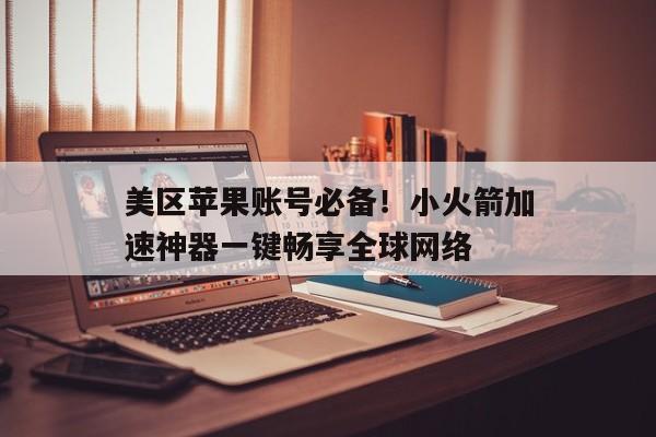 美区苹果账号必备！小火箭加速神器一键畅享全球网络