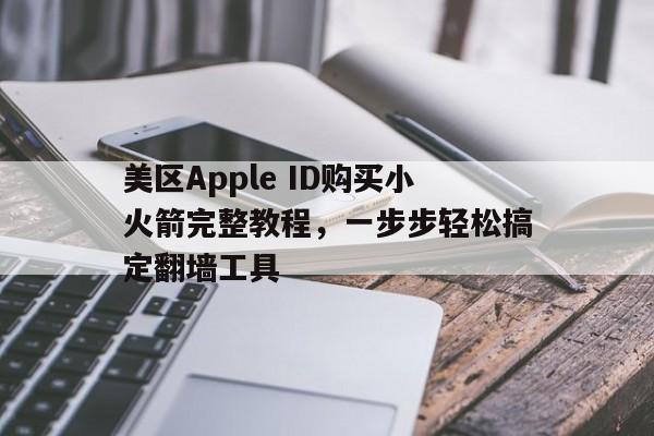 美区Apple ID购买小火箭完整教程，一步步轻松搞定翻墙工具